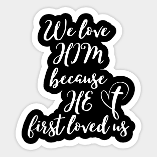 WE LOVE HIM BECAUSE HE FIRST LOVED US Sticker